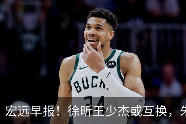 宏远早报！徐昕王少杰或互换，朱芳雨做重要决定，张文逸将续约